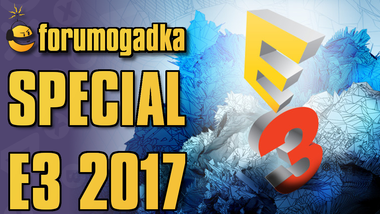 Forumogadka Special E3 2017